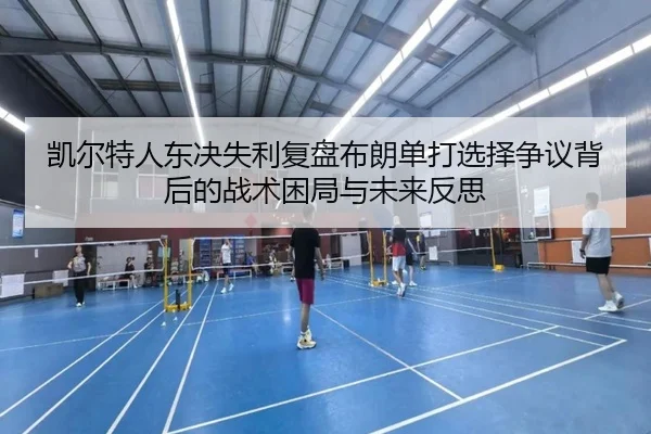 凯尔特人东决失利复盘布朗单打选择争议背后的战术困局与未来反思