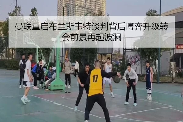 曼联重启布兰斯韦特谈判背后博弈升级转会前景再起波澜