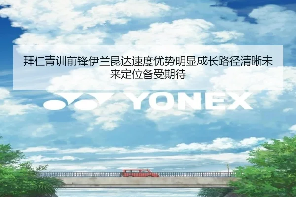 拜仁青训前锋伊兰昆达速度优势明显成长路径清晰未来定位备受期待