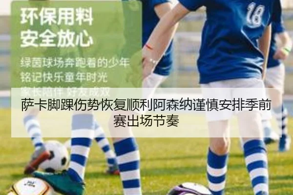 萨卡脚踝伤势恢复顺利阿森纳谨慎安排季前赛出场节奏